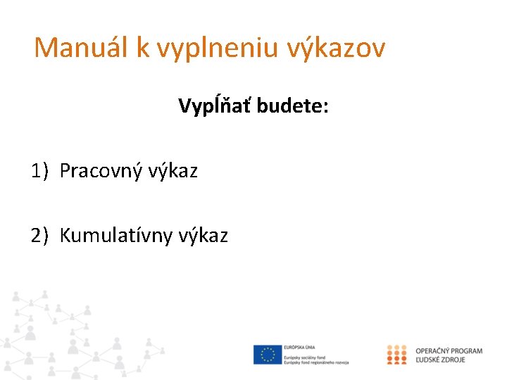 Manuál k vyplneniu výkazov Vypĺňať budete: 1) Pracovný výkaz 2) Kumulatívny výkaz 