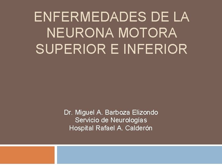 ENFERMEDADES DE LA NEURONA MOTORA SUPERIOR E INFERIOR Dr. Miguel A. Barboza Elizondo Servicio