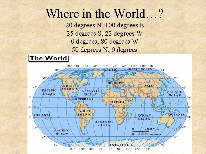 Where in the World…? 20 degrees N, 100 degrees E 35 degrees S, 22