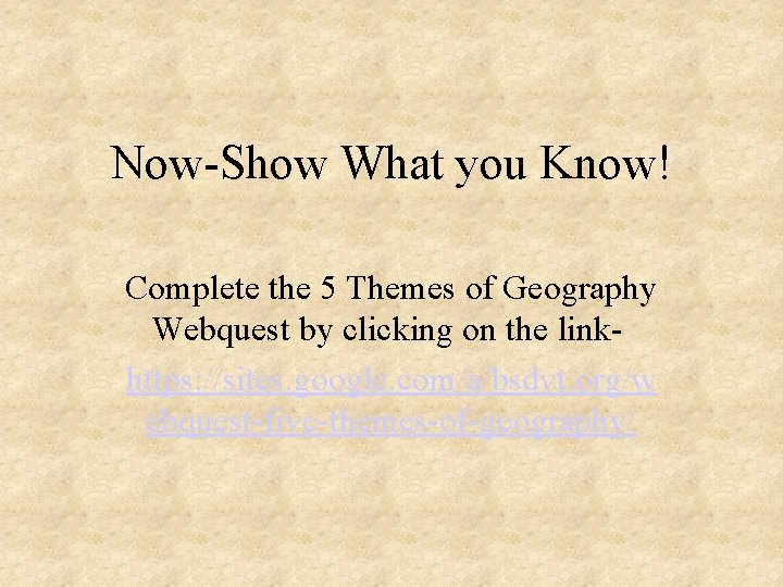 Now-Show What you Know! Complete the 5 Themes of Geography Webquest by clicking on