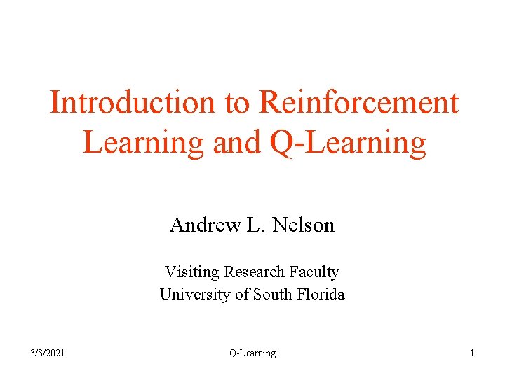 Introduction to Reinforcement Learning and Q-Learning Andrew L. Nelson Visiting Research Faculty University of