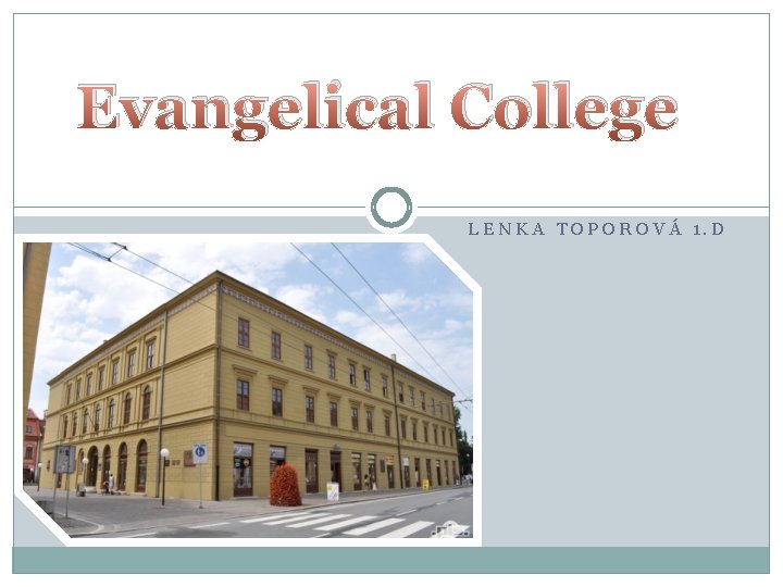 Evangelical College LENKA TOPOROVÁ 1. D 