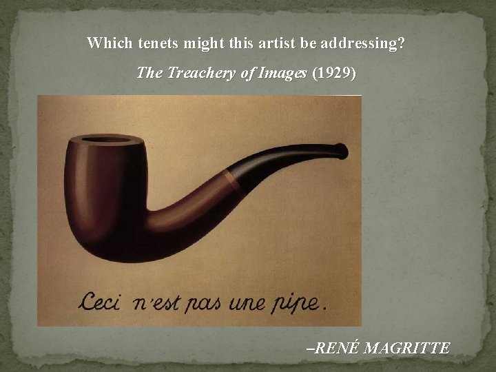 Which tenets might this artist be addressing? The Treachery of Images (1929) –RENÉ MAGRITTE