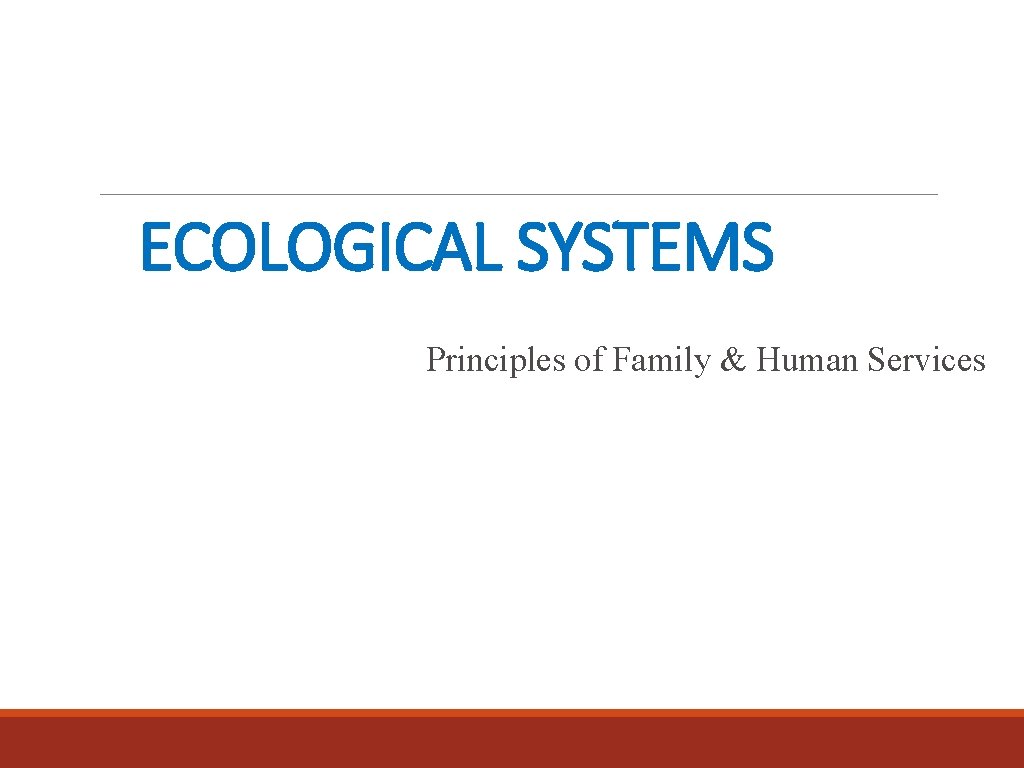 ECOLOGICAL SYSTEMS Principles of Family & Human Services 