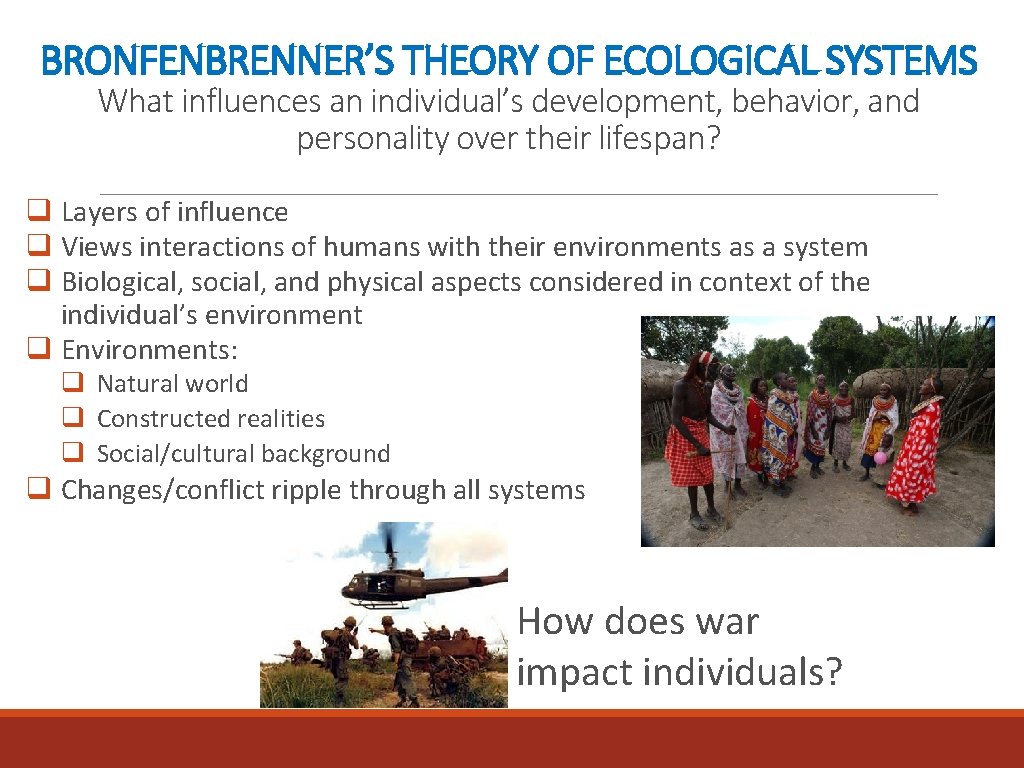 BRONFENBRENNER’S THEORY OF ECOLOGICAL SYSTEMS What influences an individual’s development, behavior, and personality over