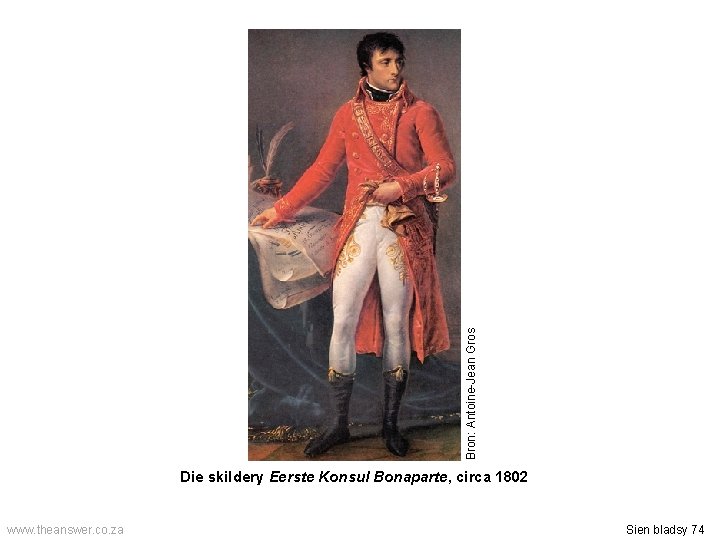 Bron: Antoine-Jean Gros Die skildery Eerste Konsul Bonaparte, circa 1802 www. theanswer. co. za