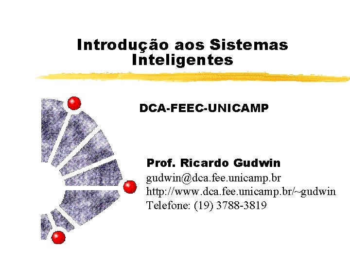 Introdução aos Sistemas Inteligentes DCA-FEEC-UNICAMP Prof. Ricardo Gudwin gudwin@dca. fee. unicamp. br http: //www.