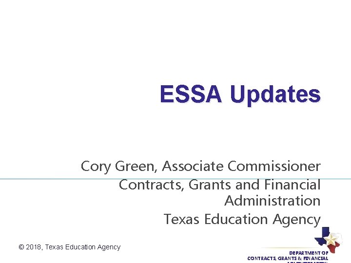 ESSA Updates Cory Green, Associate Commissioner Contracts, Grants and Financial Administration Texas Education Agency