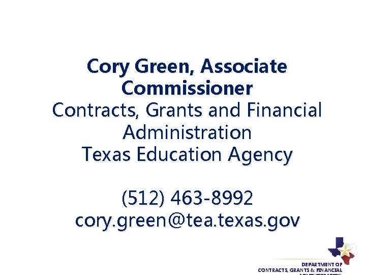 Cory Green, Associate Commissioner Contracts, Grants and Financial Administration Texas Education Agency (512) 463