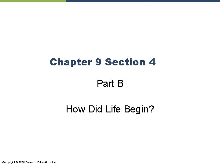 Chapter 9 Section 4 Part B How Did Life Begin? Copyright © 2010 Pearson
