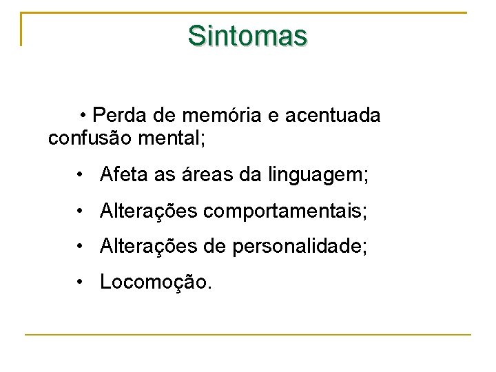 Sintomas • Perda de memória e acentuada confusão mental; • Afeta as áreas da