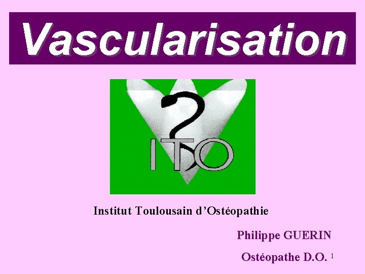 Vascularisation Institut Toulousain d’Ostéopathie Philippe GUERIN Ostéopathe D. O. 1 