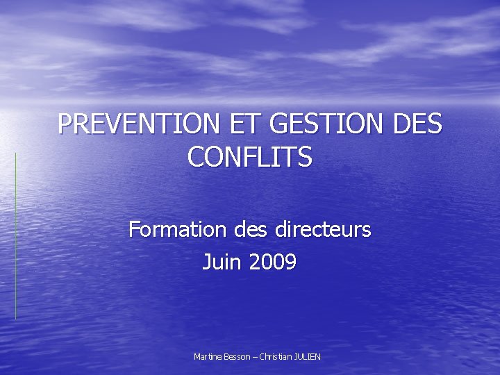 PREVENTION ET GESTION DES CONFLITS Formation des directeurs Juin 2009 Martine Besson – Christian