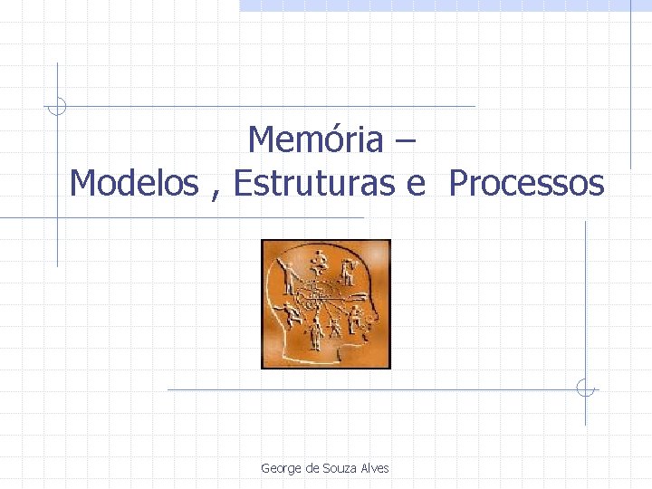 Memória – Modelos , Estruturas e Processos George de Souza Alves 