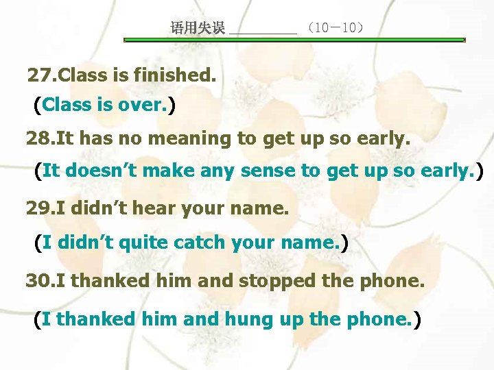 语用失误 _____ （10－10） 27. Class is finished. (Class is over. ) 28. It has