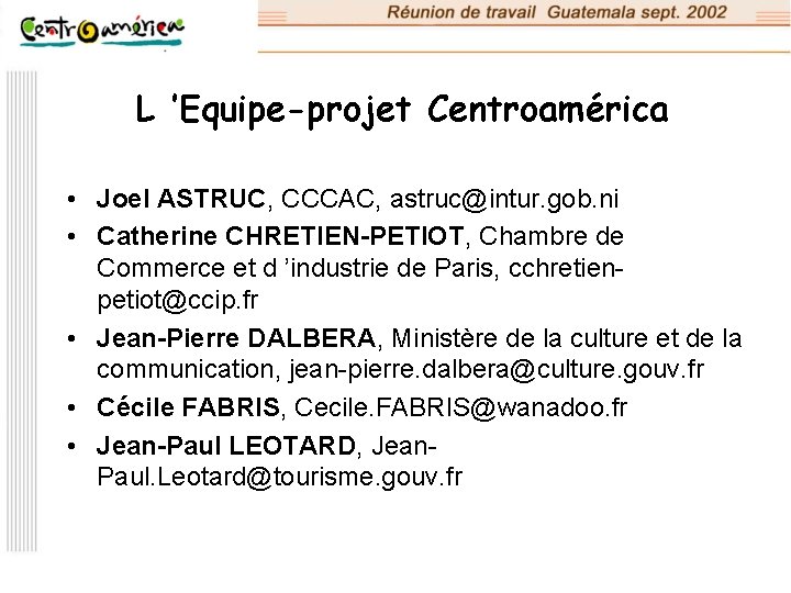 L ’Equipe-projet Centroamérica • Joel ASTRUC, CCCAC, astruc@intur. gob. ni • Catherine CHRETIEN-PETIOT, Chambre