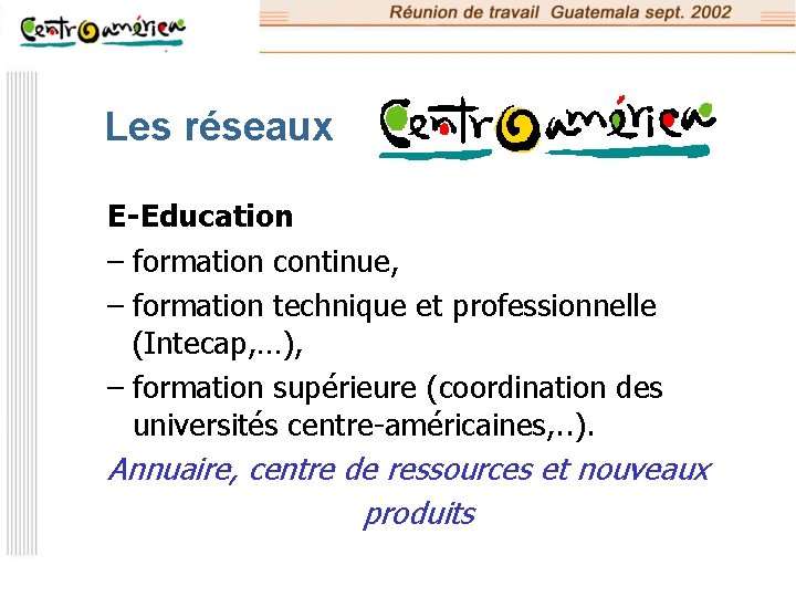 Les réseaux E-Education – formation continue, – formation technique et professionnelle (Intecap, …), –