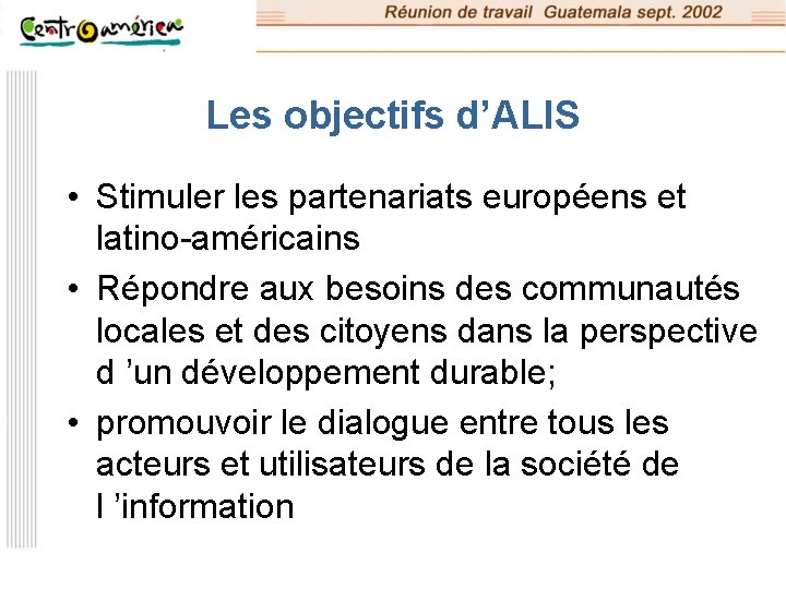 Les objectifs d’ALIS • Stimuler les partenariats européens et latino-américains • Répondre aux besoins