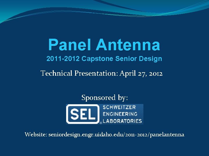 Panel Antenna 2011 -2012 Capstone Senior Design Technical Presentation: April 27, 2012 Sponsored by: Panel Antenna 2011 -2012 Capstone Senior Design Technical Presentation: April 27, 2012 Sponsored by: