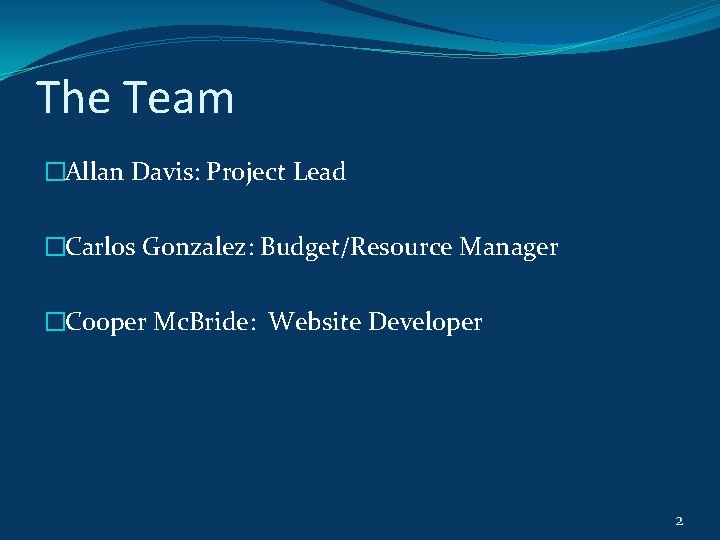 The Team �Allan Davis: Project Lead �Carlos Gonzalez: Budget/Resource Manager �Cooper Mc. Bride: Website The Team �Allan Davis: Project Lead �Carlos Gonzalez: Budget/Resource Manager �Cooper Mc. Bride: Website