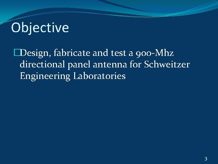 Objective �Design, fabricate and test a 900 -Mhz directional panel antenna for Schweitzer Engineering Objective �Design, fabricate and test a 900 -Mhz directional panel antenna for Schweitzer Engineering