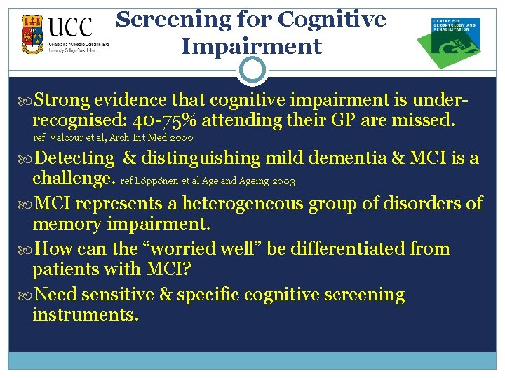 Screening for Cognitive Impairment Strong evidence that cognitive impairment is under- recognised: 40 -75%