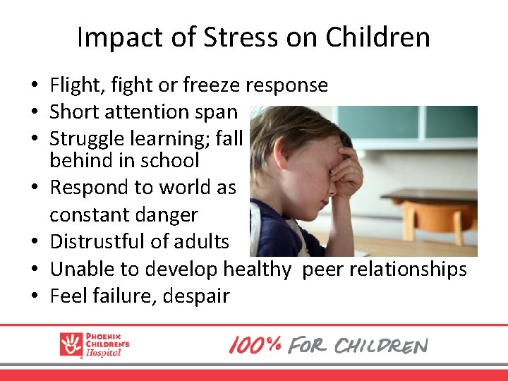 Impact of Stress on Children • Flight, fight or freeze response • Short attention