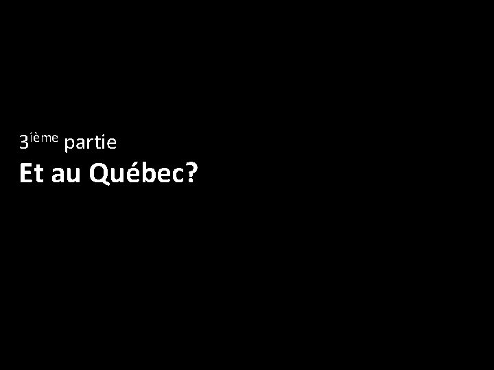 3 ième partie Et au Québec? 