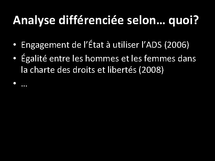 Analyse différenciée selon… quoi? • Engagement de l’État à utiliser l’ADS (2006) • Égalité