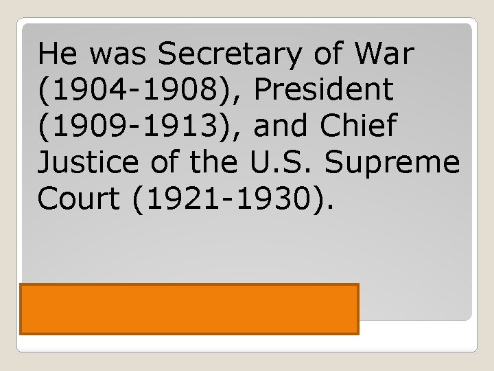 He was Secretary of War (1904 -1908), President (1909 -1913), and Chief Justice of