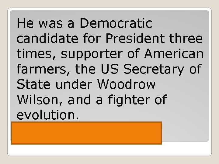 He was a Democratic candidate for President three times, supporter of American farmers, the