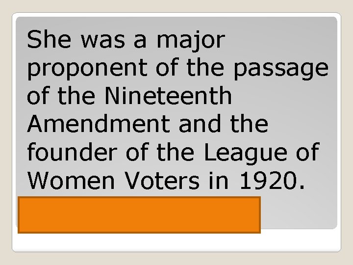 She was a major proponent of the passage of the Nineteenth Amendment and the