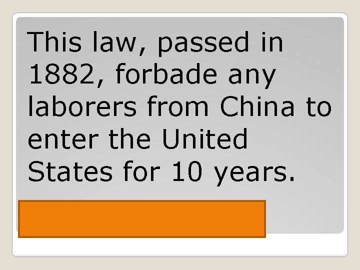 This law, passed in 1882, forbade any laborers from China to enter the United