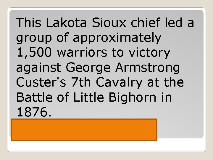 This Lakota Sioux chief led a group of approximately 1, 500 warriors to victory