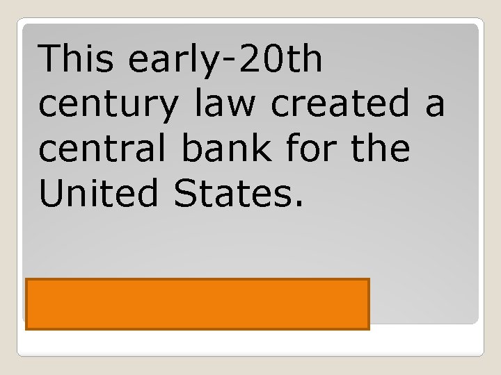 This early-20 th century law created a central bank for the United States. Federal