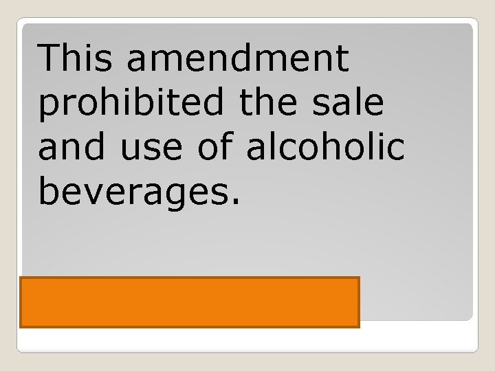 This amendment prohibited the sale and use of alcoholic beverages. The 18 th Amendment