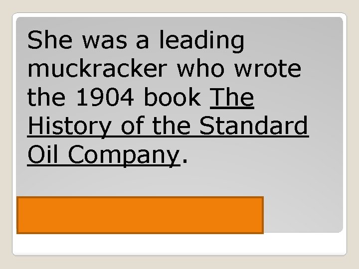 She was a leading muckracker who wrote the 1904 book The History of the