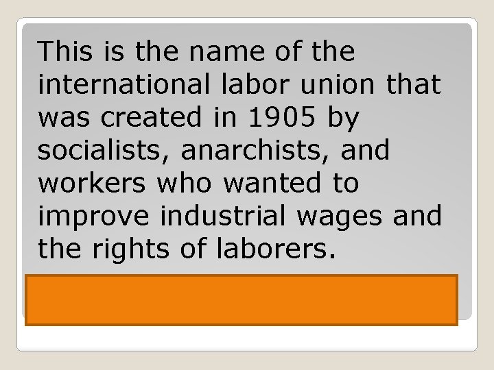 This is the name of the international labor union that was created in 1905