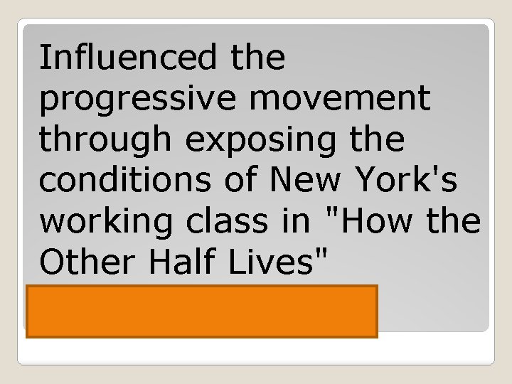 Influenced the progressive movement through exposing the conditions of New York's working class in