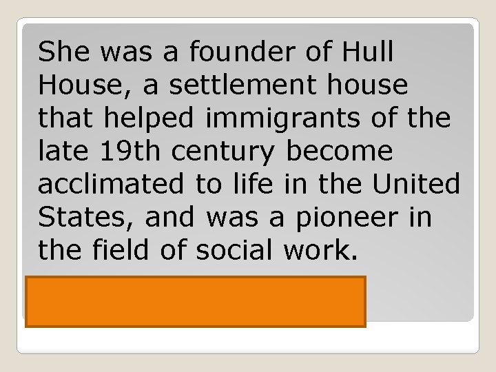 She was a founder of Hull House, a settlement house that helped immigrants of