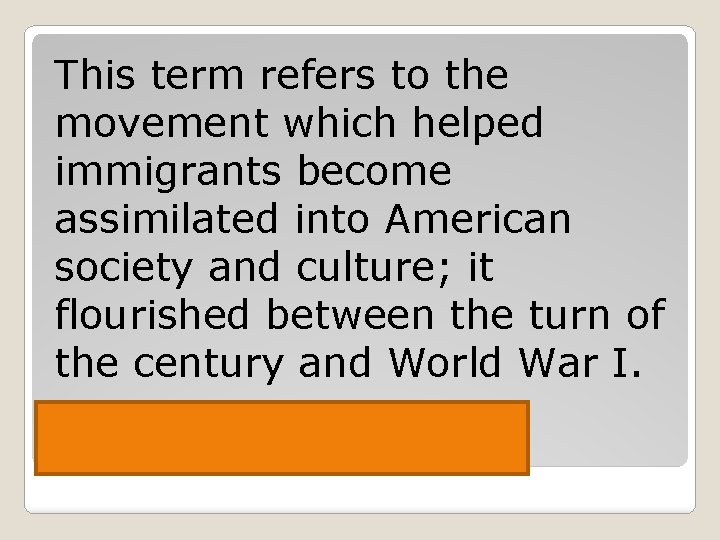 This term refers to the movement which helped immigrants become assimilated into American society