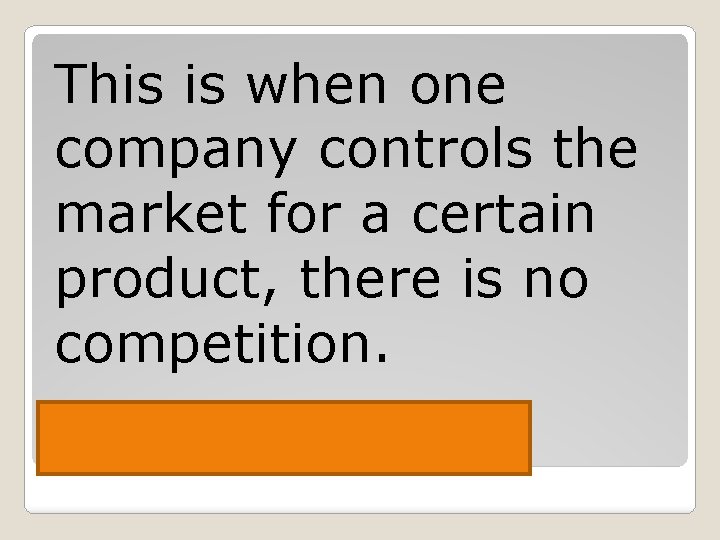 This is when one company controls the market for a certain product, there is