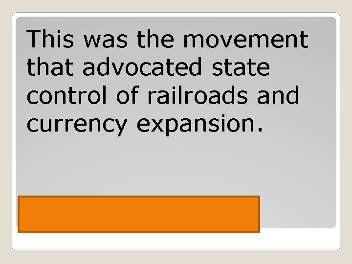 This was the movement that advocated state control of railroads and currency expansion. Populist