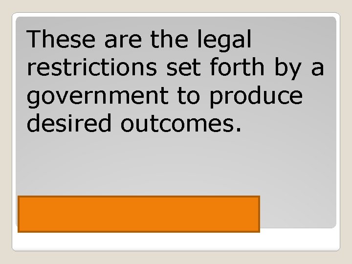 These are the legal restrictions set forth by a government to produce desired outcomes.