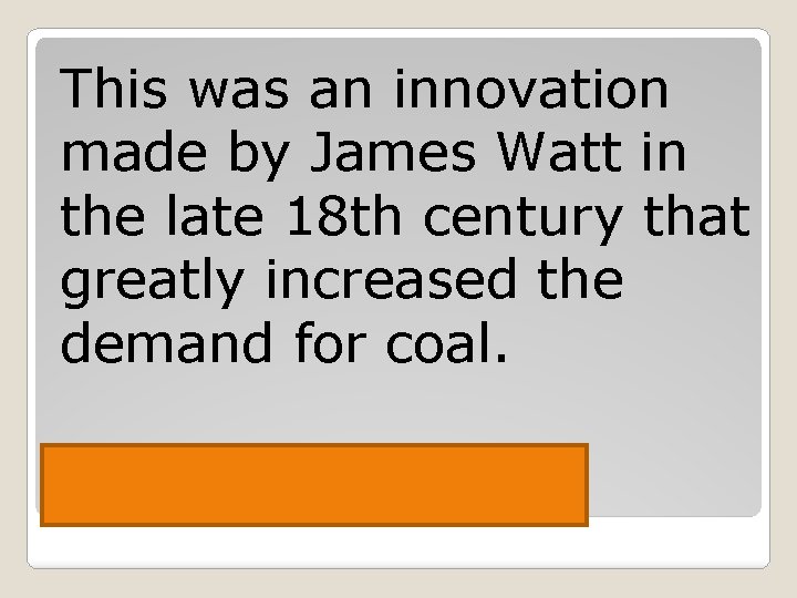 This was an innovation made by James Watt in the late 18 th century