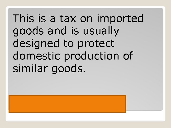 This is a tax on imported goods and is usually designed to protect domestic