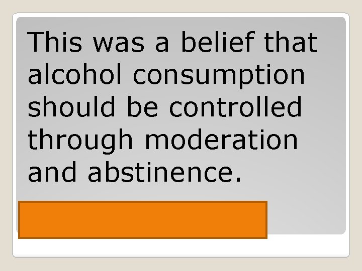 This was a belief that alcohol consumption should be controlled through moderation and abstinence.