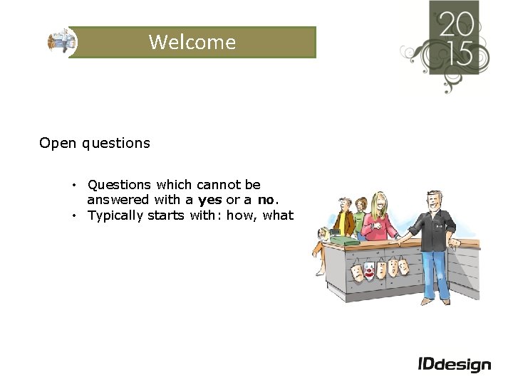 Welcome Open questions • Questions which cannot be answered with a yes or a