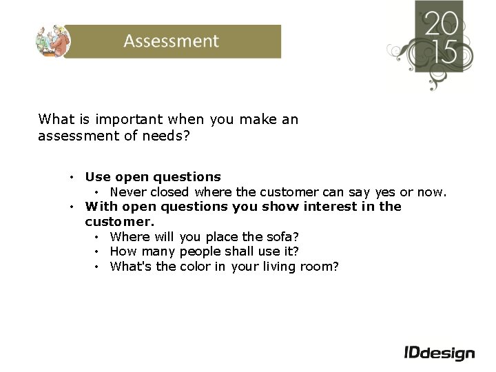 What is important when you make an assessment of needs? • Use open questions