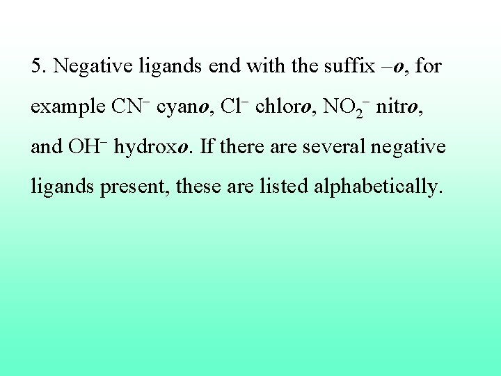 5. Negative ligands end with the suffix –o, for example CN cyano, Cl chloro,